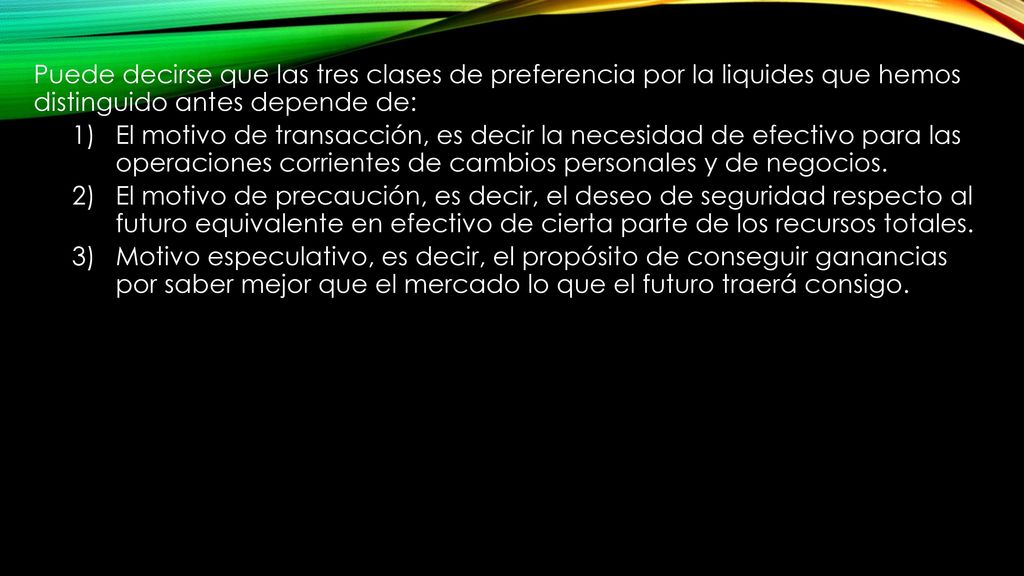 Puede decirse que las tres clases de preferencia por la liquides que hemos distinguido antes depende de: