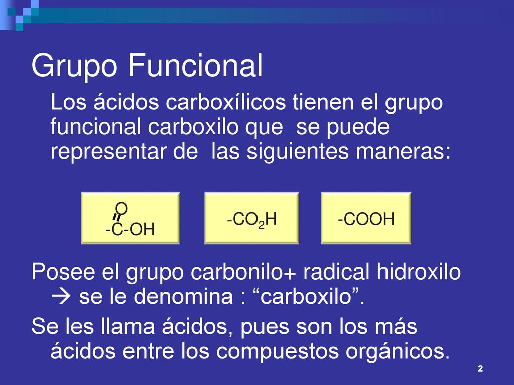 Grupo Funcional Los ácidos carboxílicos tienen el grupo funcional carboxilo que se puede representar de las siguientes maneras: