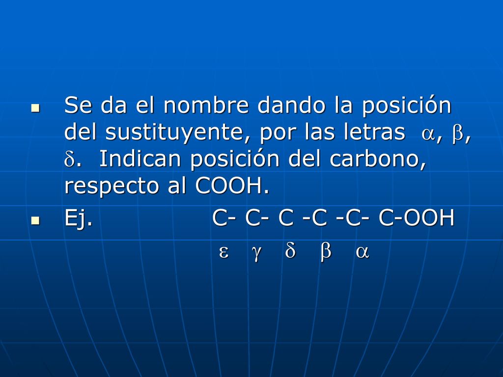 Se da el nombre dando la posición del sustituyente, por las letras , , . Indican posición del carbono, respecto al COOH.