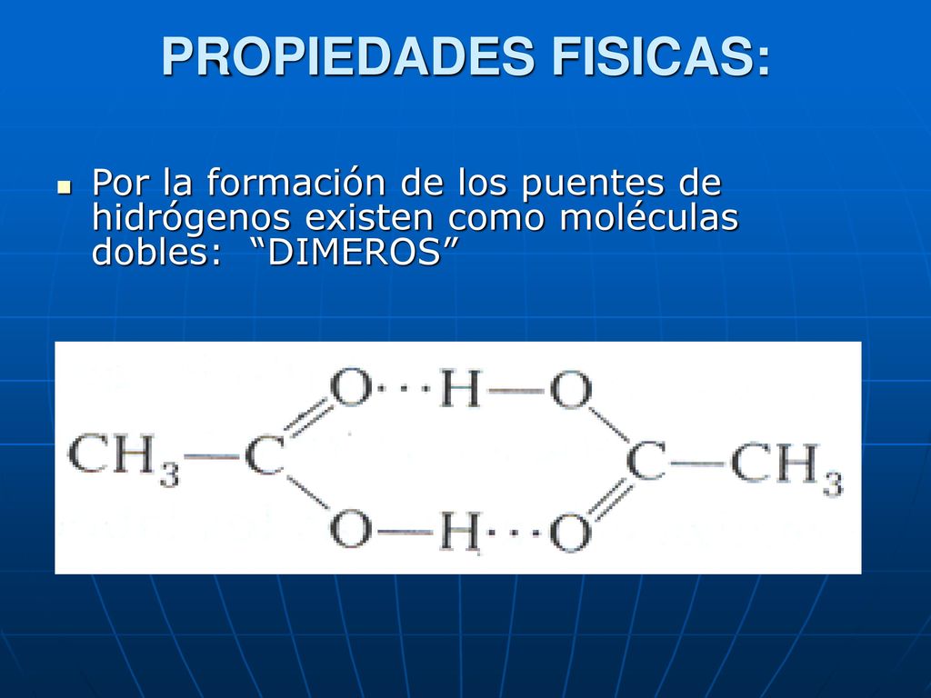 PROPIEDADES FISICAS: Por la formación de los puentes de hidrógenos existen como moléculas dobles: DIMEROS