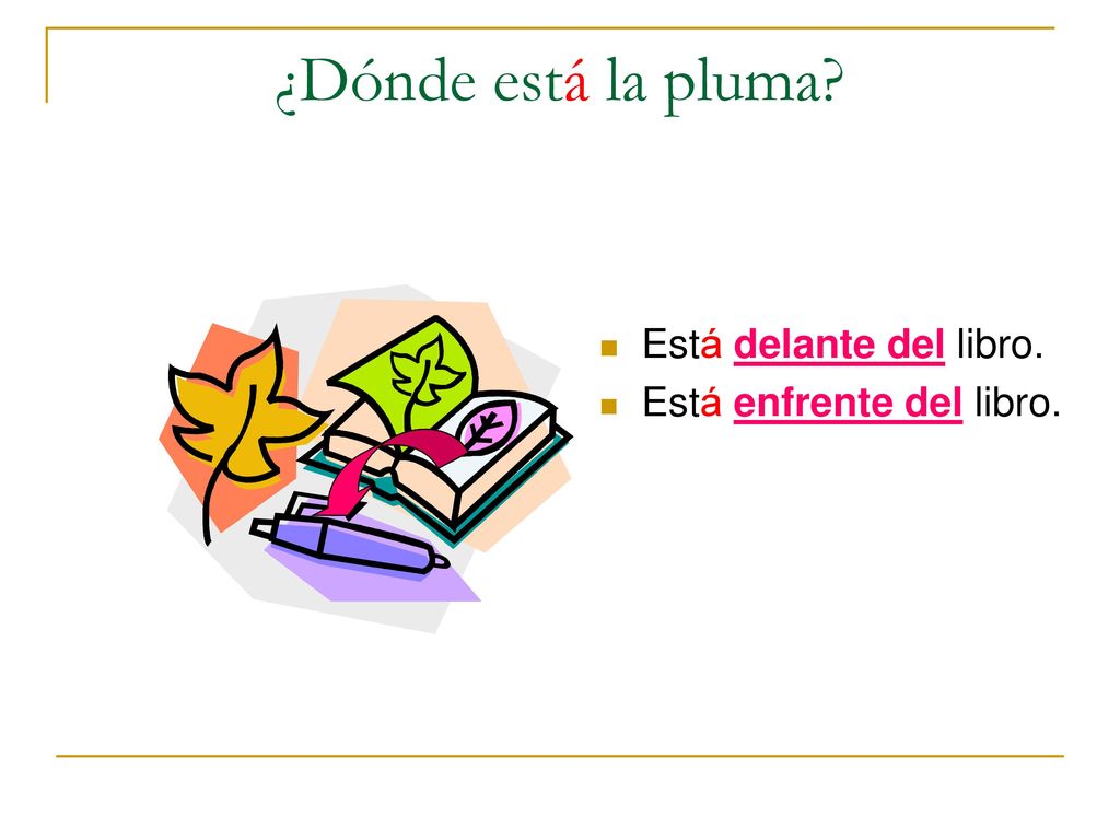 ¿Dónde está la pluma Está delante del libro. Está enfrente del libro.