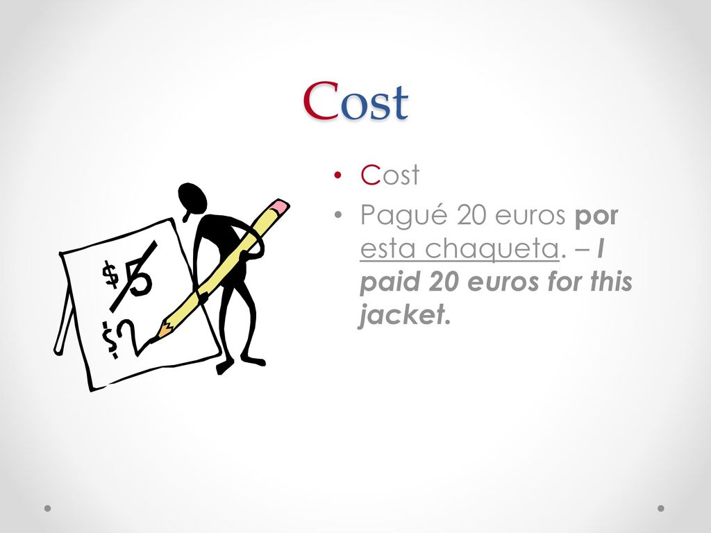 Cost Cost Pagué 20 euros por esta chaqueta. – I paid 20 euros for this jacket.