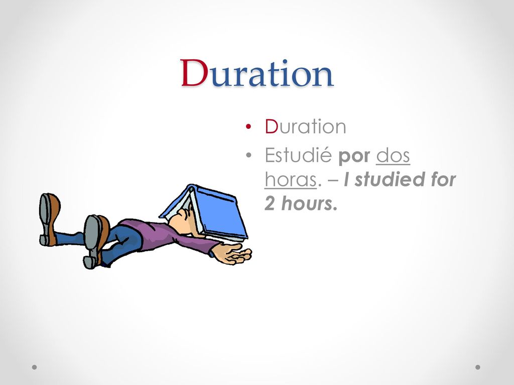 Duration Duration Estudié por dos horas. – I studied for 2 hours.