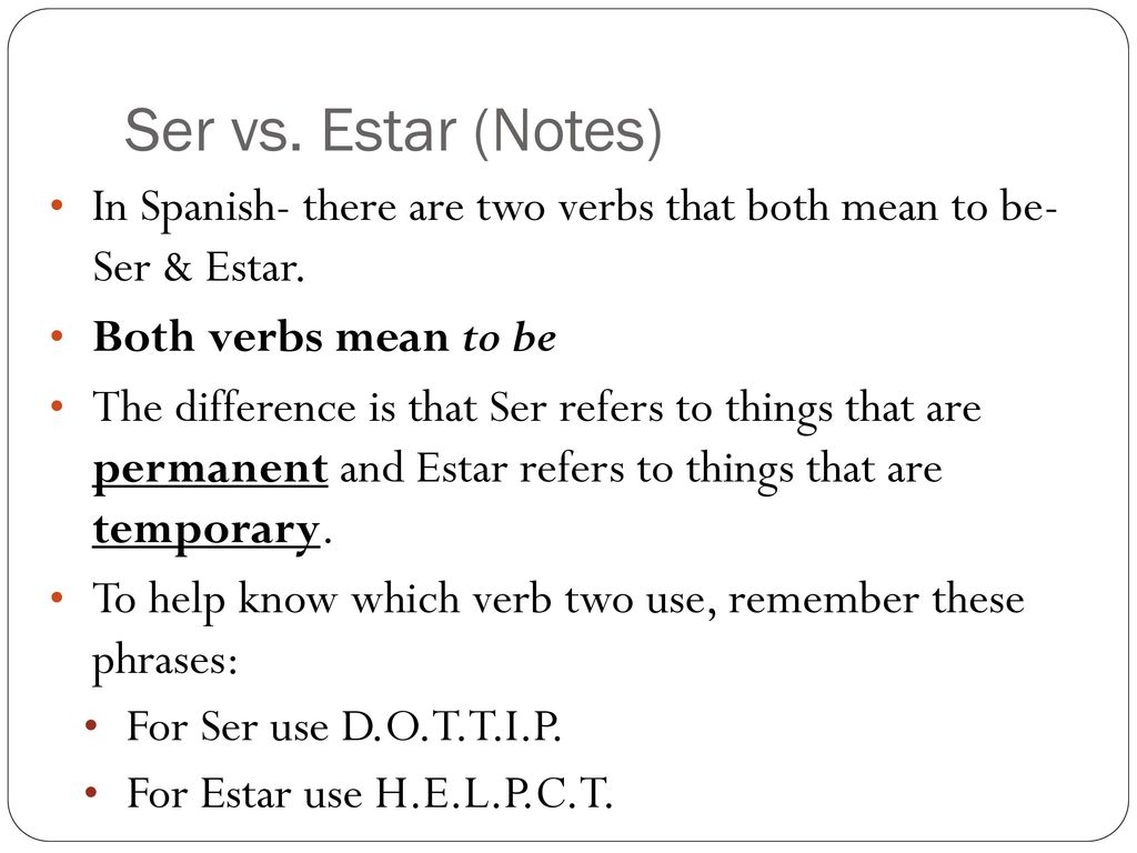 Ser vs. Estar (Notes) In Spanish- there are two verbs that both mean to be- Ser & Estar. Both verbs mean to be.