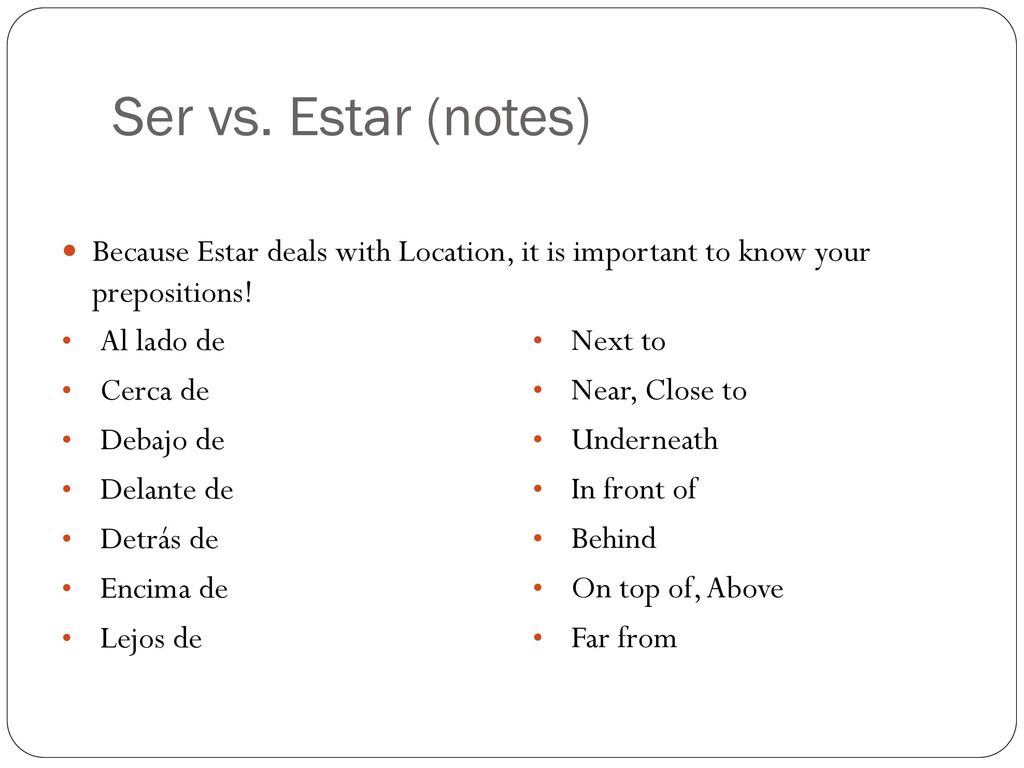 Ser vs. Estar (notes) Because Estar deals with Location, it is important to know your prepositions!