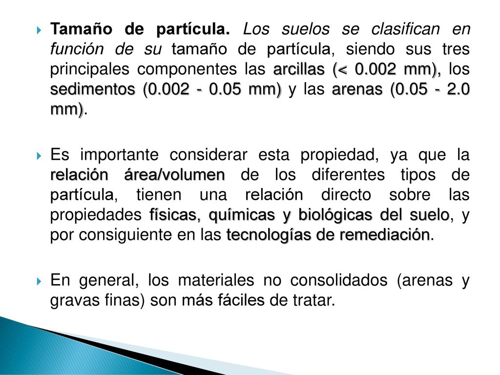 Tamaño de partícula. Los suelos se clasifican en función de su tamaño de partícula, siendo sus tres principales componentes las arcillas (< mm), los sedimentos ( mm) y las arenas ( mm).