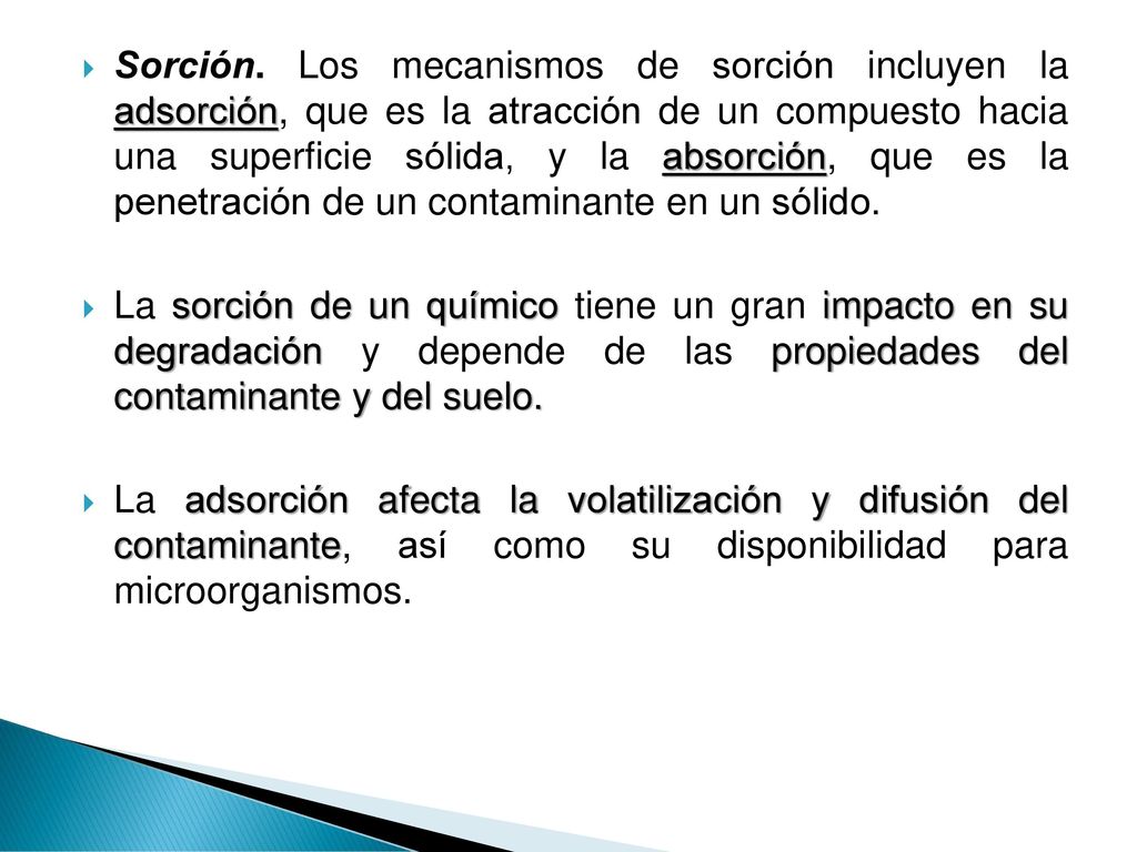 Sorción. Los mecanismos de sorción incluyen la adsorción, que es la atracción de un compuesto hacia una superficie sólida, y la absorción, que es la penetración de un contaminante en un sólido.