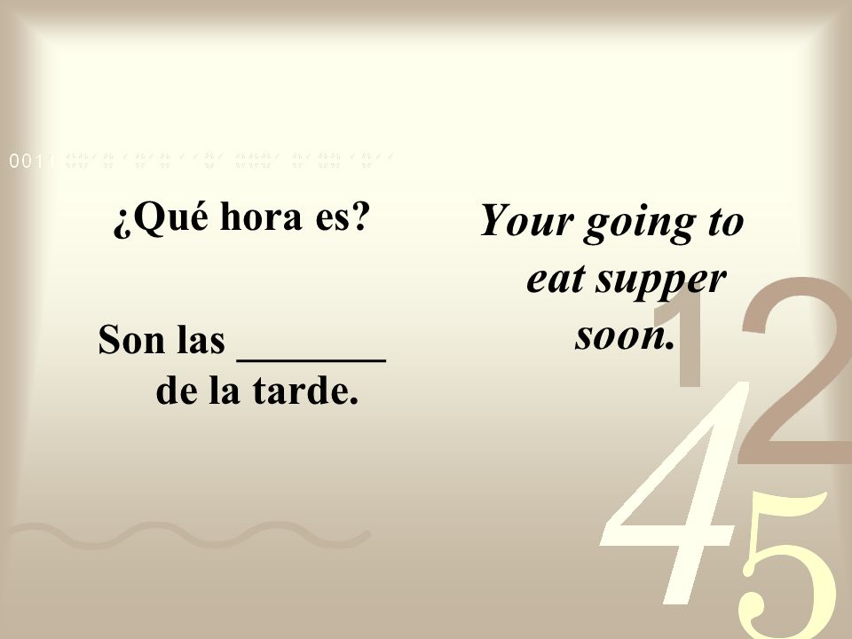 Son las _______ de la tarde. Your going to eat supper soon.