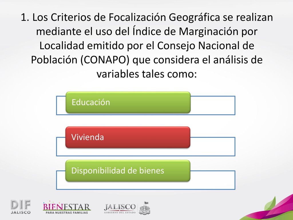 1. Los Criterios de Focalización Geográfica se realizan mediante el uso del Índice de Marginación por Localidad emitido por el Consejo Nacional de Población (CONAPO) que considera el análisis de variables tales como: