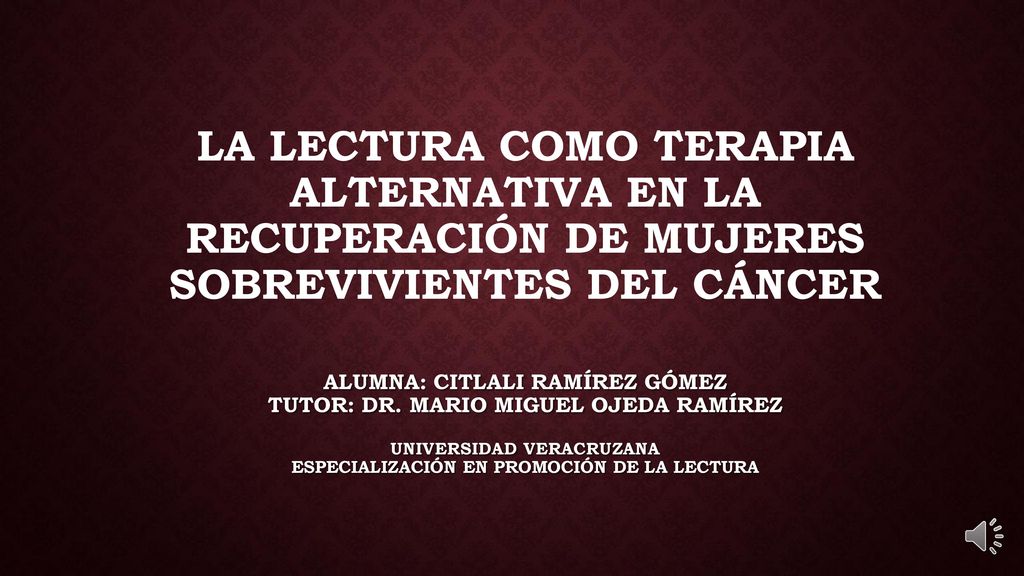 La lectura como terapia alternativa en la recuperación de mujeres sobrevivientes del cáncer Alumna: Citlali Ramírez Gómez Tutor: Dr.