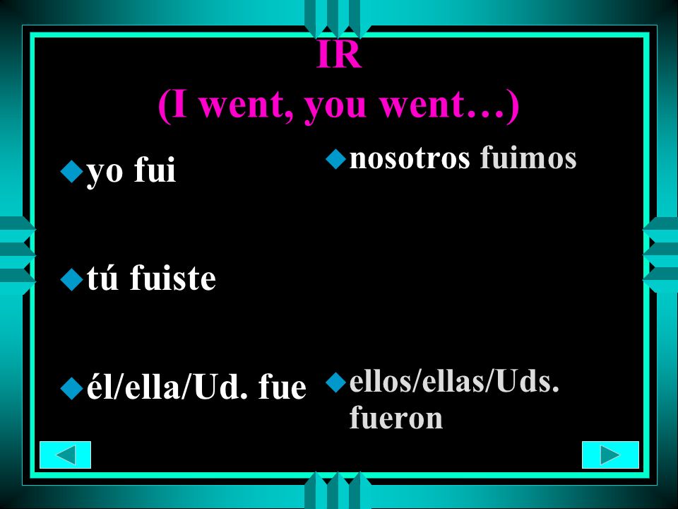 IR (I went, you went…) yo fui tú fuiste él/ella/Ud. fue