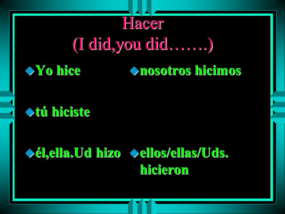 Hacer (I did,you did…….) Yo hice tú hiciste él,ella.Ud hizo