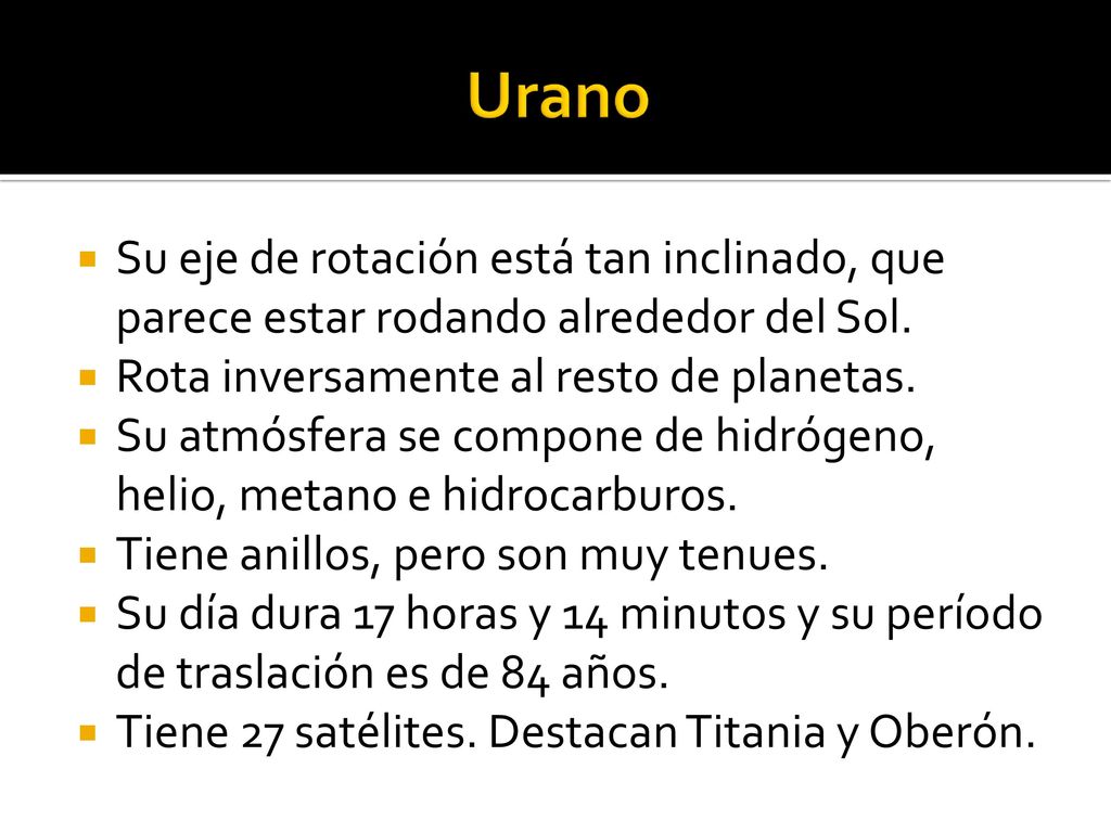 Urano Su eje de rotación está tan inclinado, que parece estar rodando alrededor del Sol. Rota inversamente al resto de planetas.