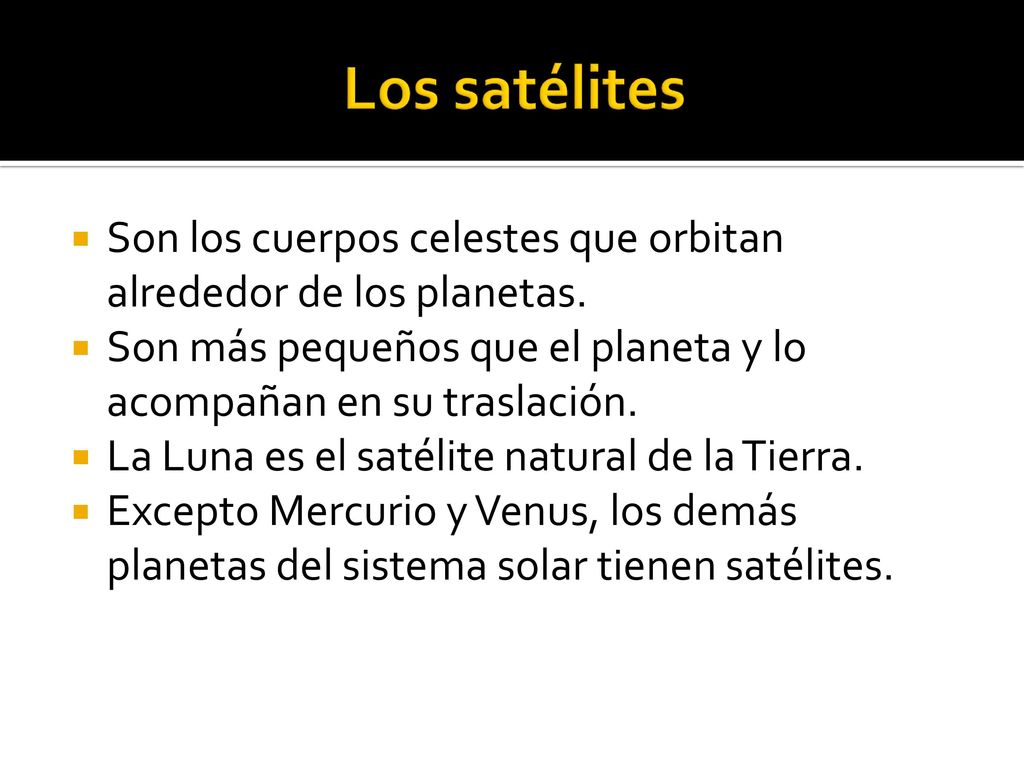 Los satélites Son los cuerpos celestes que orbitan alrededor de los planetas. Son más pequeños que el planeta y lo acompañan en su traslación.
