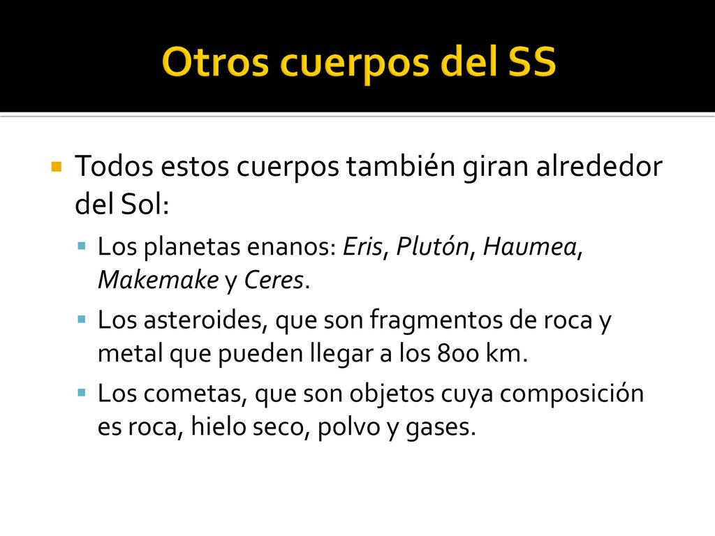 Otros cuerpos del SS Todos estos cuerpos también giran alrededor del Sol: Los planetas enanos: Eris, Plutón, Haumea, Makemake y Ceres.