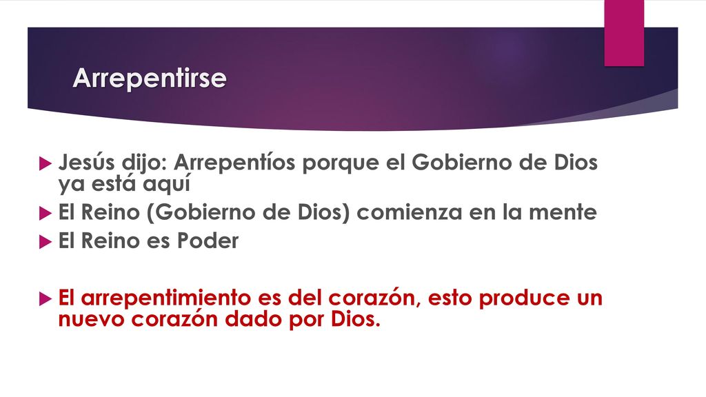 Arrepentirse Jesús dijo: Arrepentíos porque el Gobierno de Dios ya está aquí. El Reino (Gobierno de Dios) comienza en la mente.