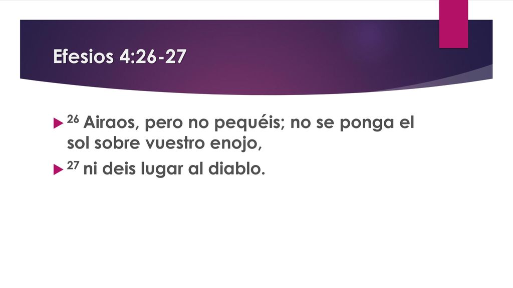 Efesios 4: Airaos, pero no pequéis; no se ponga el sol sobre vuestro enojo, 27 ni deis lugar al diablo.