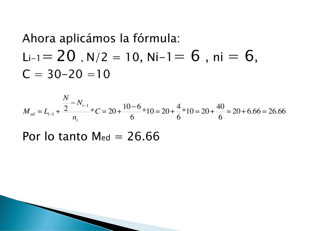 Ahora aplicámos la fórmula: Li-1= 20 , N/2 = 10, Ni-1= 6 , ni = 6, C = =10 Por lo tanto Med =