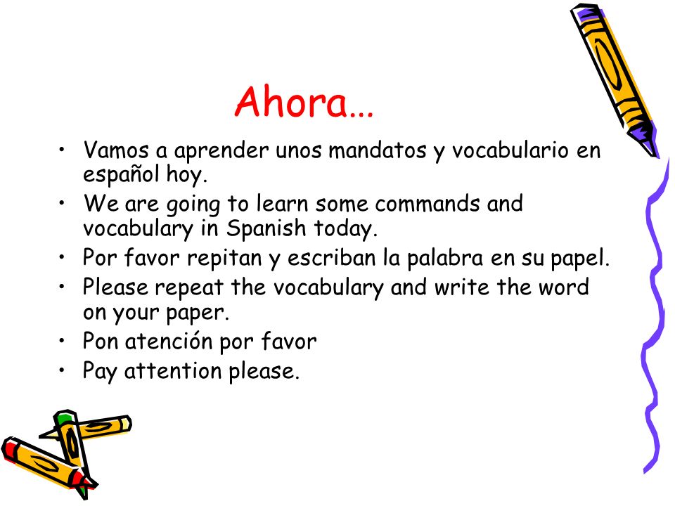 Ahora… Vamos a aprender unos mandatos y vocabulario en español hoy.