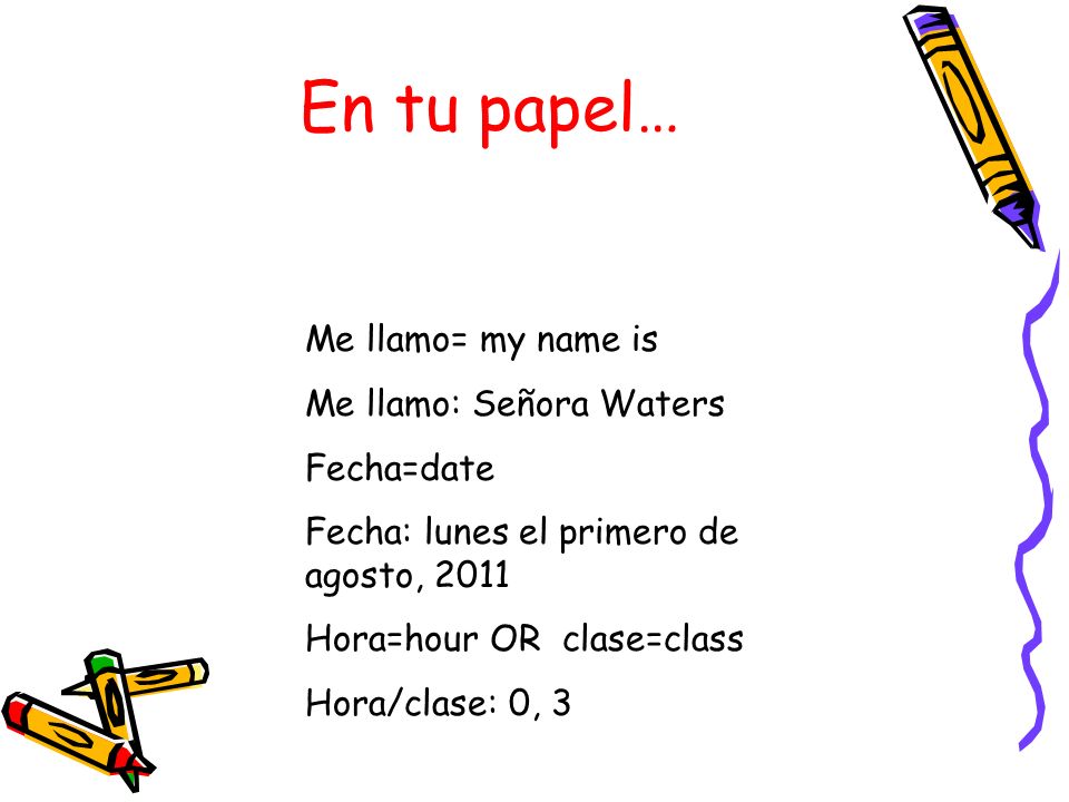 En tu papel… Me llamo= my name is Me llamo: Señora Waters Fecha=date