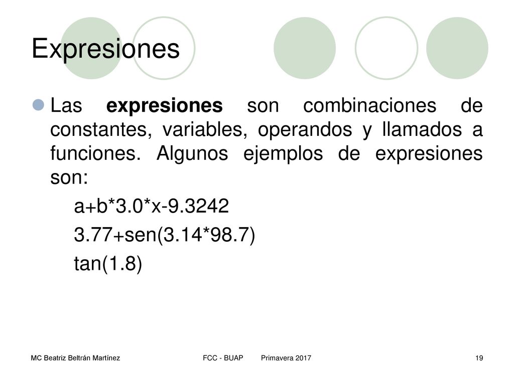 Expresiones Las expresiones son combinaciones de constantes, variables, operandos y llamados a funciones. Algunos ejemplos de expresiones son:
