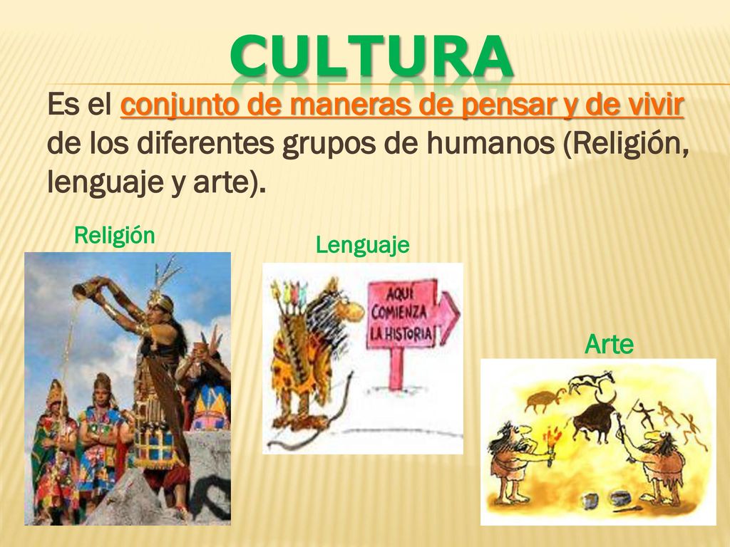 CULTURA Es el conjunto de maneras de pensar y de vivir de los diferentes grupos de humanos (Religión, lenguaje y arte).