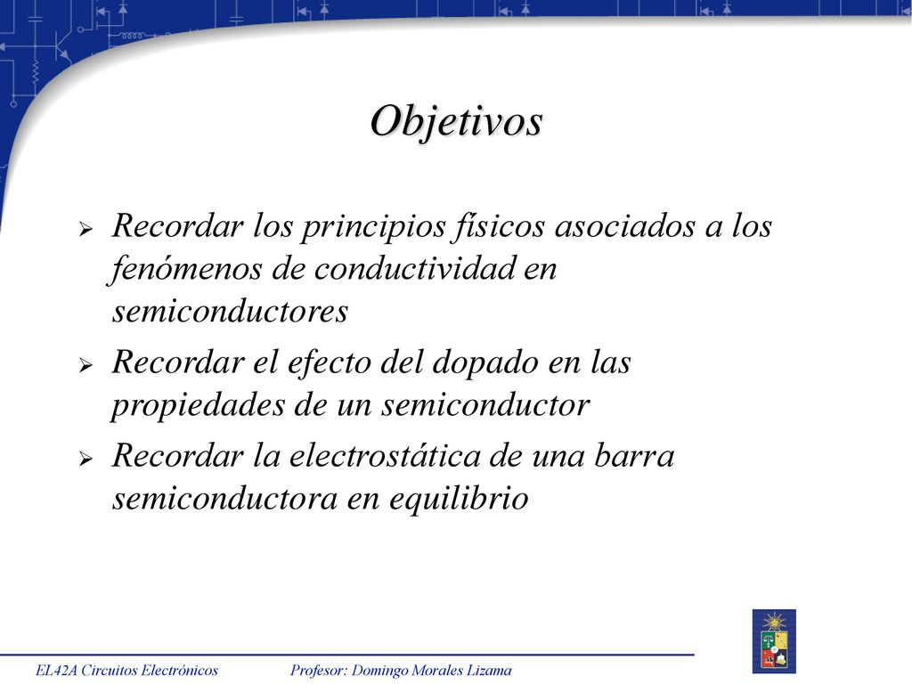 Objetivos Recordar los principios físicos asociados a los fenómenos de conductividad en semiconductores.