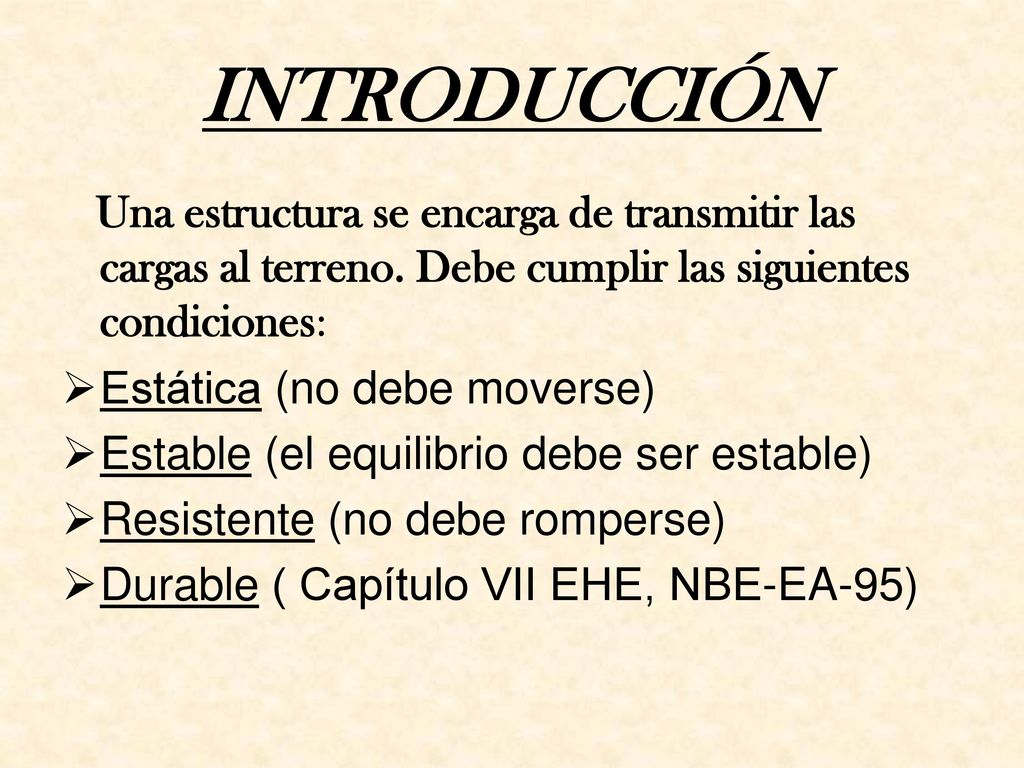 INTRODUCCIÓN Una estructura se encarga de transmitir las cargas al terreno. Debe cumplir las siguientes condiciones:
