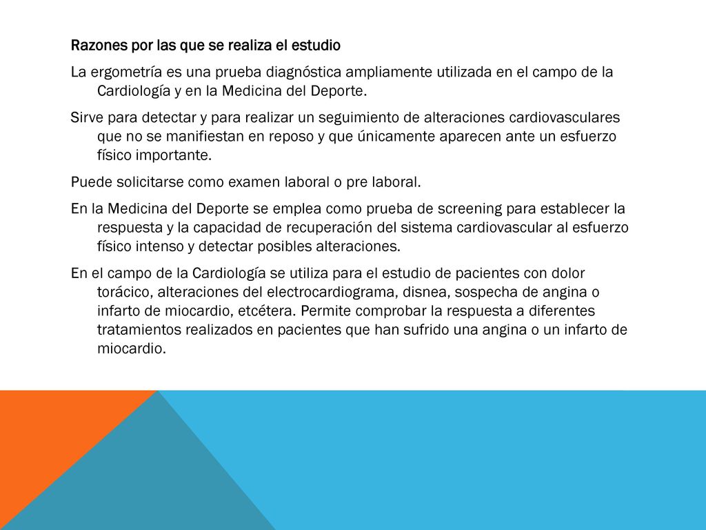 Razones por las que se realiza el estudio La ergometría es una prueba diagnóstica ampliamente utilizada en el campo de la Cardiología y en la Medicina del Deporte.