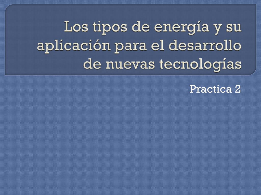 Los tipos de energía y su aplicación para el desarrollo de nuevas tecnologías