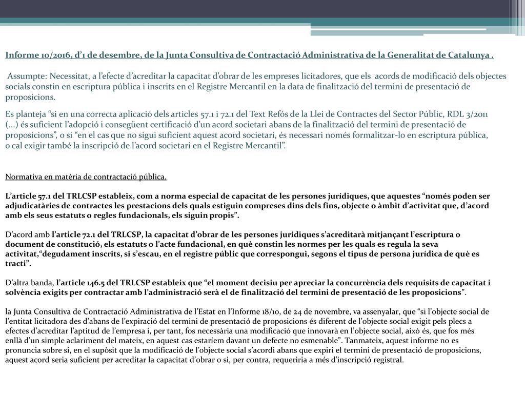 Informe 10/2016, d’1 de desembre, de la Junta Consultiva de Contractació Administrativa de la Generalitat de Catalunya . Assumpte: Necessitat, a l’efecte d’acreditar la capacitat d’obrar de les empreses licitadores, que els acords de modificació dels objectes socials constin en escriptura pública i inscrits en el Registre Mercantil en la data de finalització del termini de presentació de proposicions.
