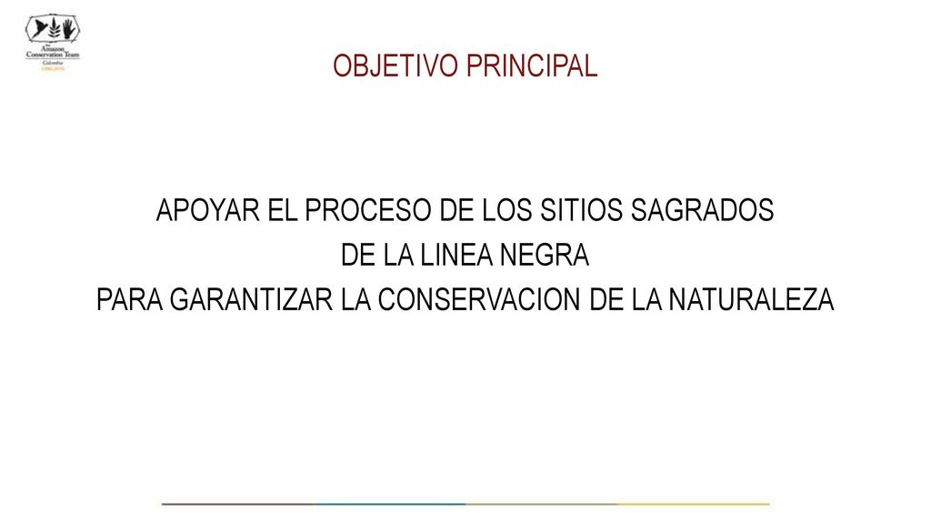 OBJETIVO PRINCIPAL APOYAR EL PROCESO DE LOS SITIOS SAGRADOS DE LA LINEA NEGRA PARA GARANTIZAR LA CONSERVACION DE LA NATURALEZA