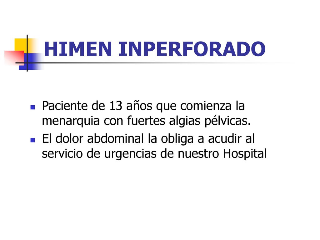 HIMEN INPERFORADO Paciente de 13 años que comienza la menarquia con fuertes algias pélvicas.