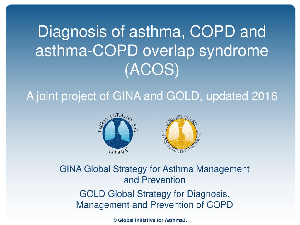 Diagnosis of asthma, COPD and asthma-COPD overlap syndrome (ACOS) A joint project of GINA and GOLD, updated 2016