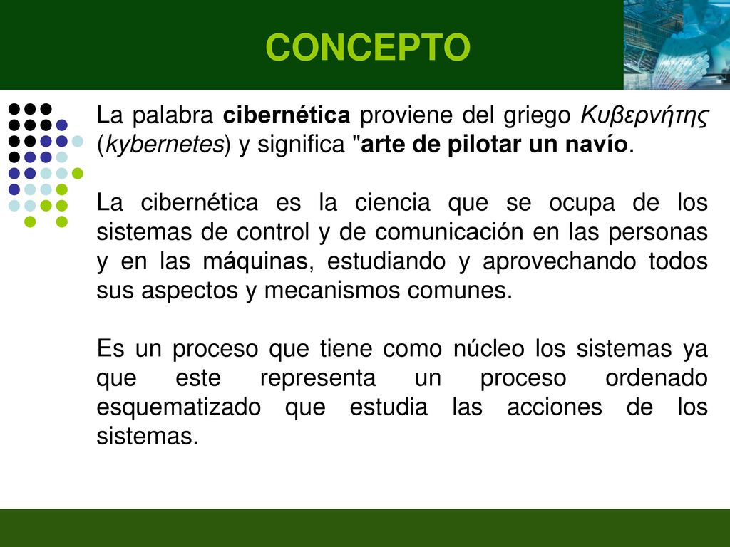 CONCEPTO La palabra cibernética proviene del griego Κυβερνήτης (kybernetes) y significa arte de pilotar un navío.