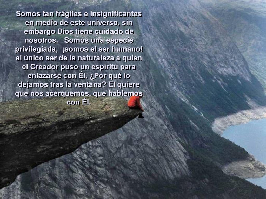 Somos tan frágiles e insignificantes en medio de este universo, sin embargo Dios tiene cuidado de nosotros.