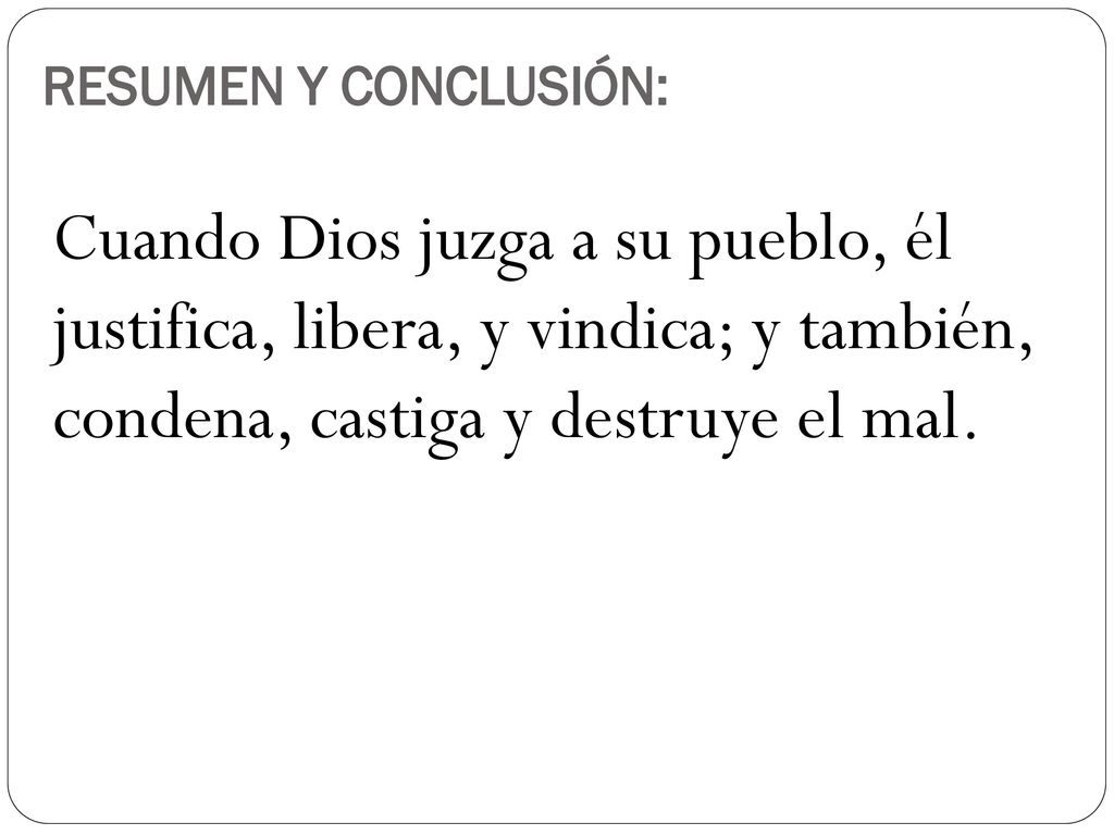 RESUMEN Y CONCLUSIÓN: Cuando Dios juzga a su pueblo, él justifica, libera, y vindica; y también, condena, castiga y destruye el mal.