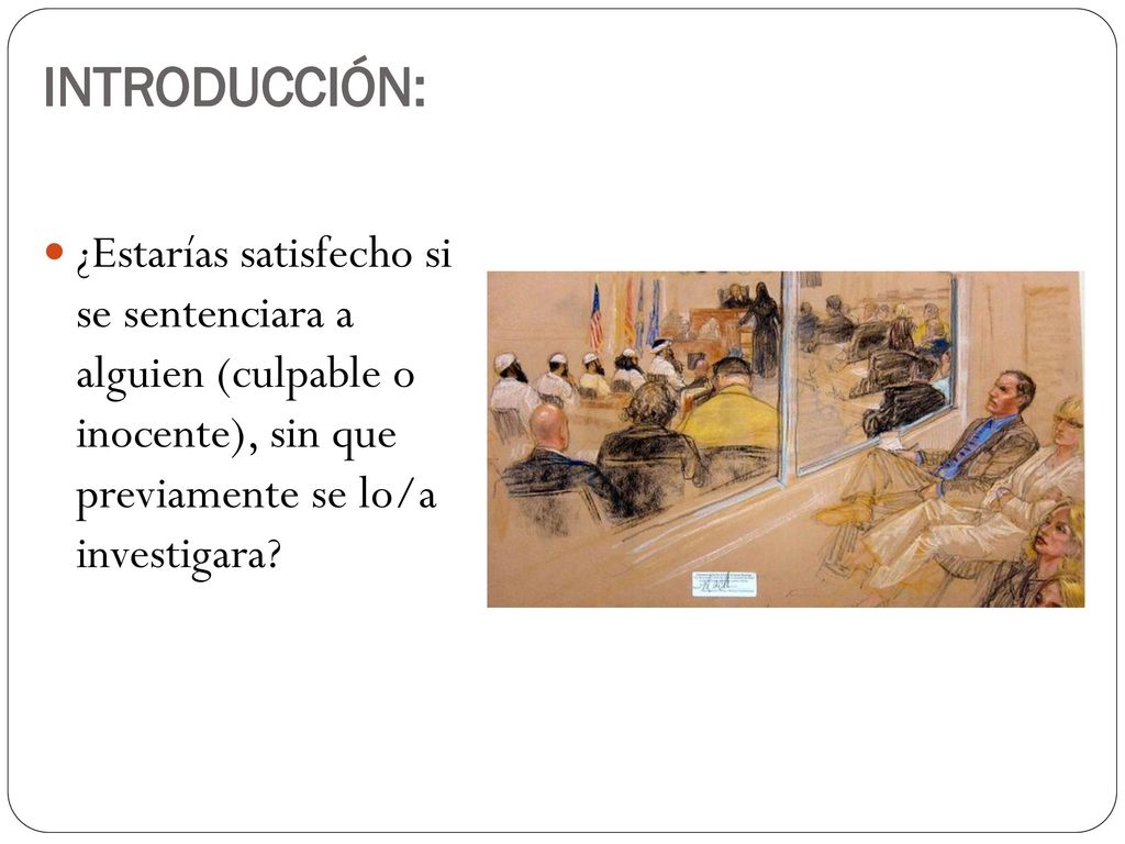 INTRODUCCIÓN: ¿Estarías satisfecho si se sentenciara a alguien (culpable o inocente), sin que previamente se lo/a investigara