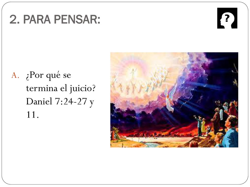 2. PARA PENSAR: ¿Por qué se termina el juicio Daniel 7:24-27 y 11.