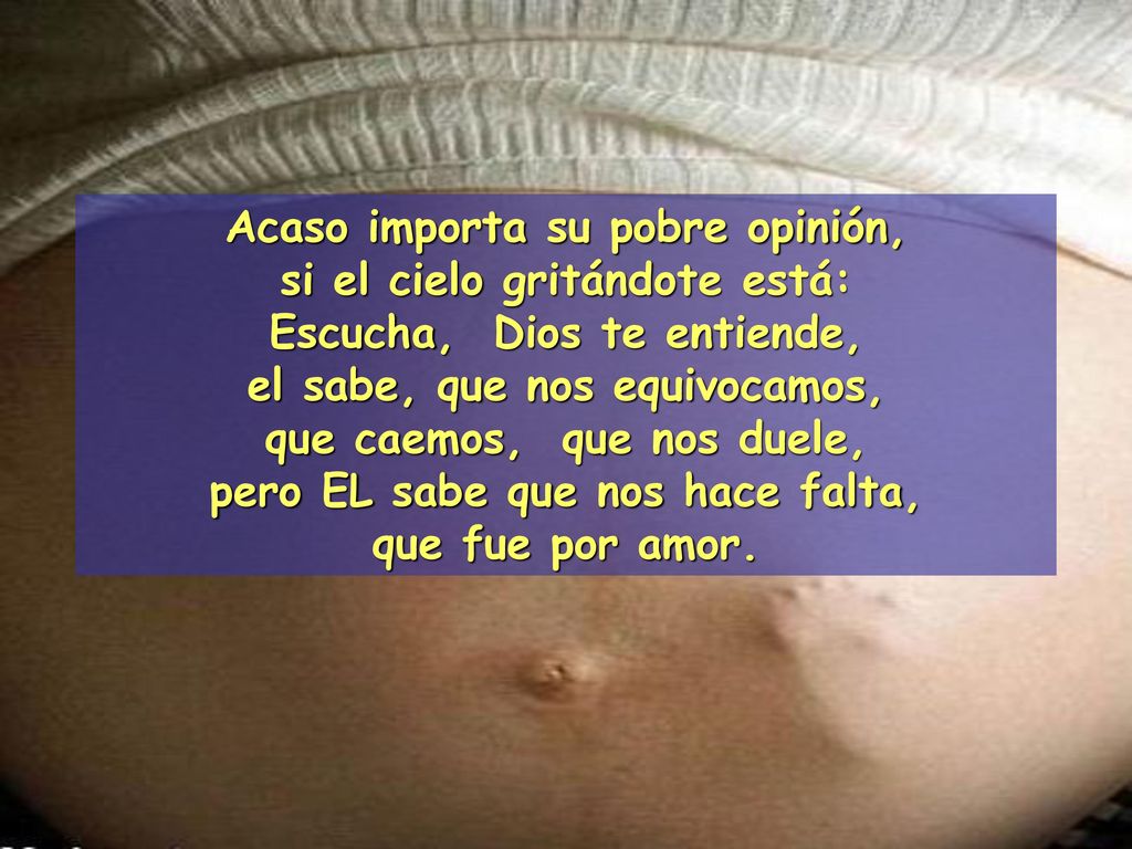 Acaso importa su pobre opinión, si el cielo gritándote está:
