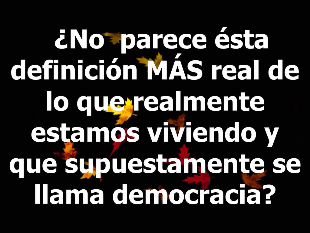 ¿No parece ésta definición MÁS real de lo que realmente estamos viviendo y que supuestamente se llama democracia