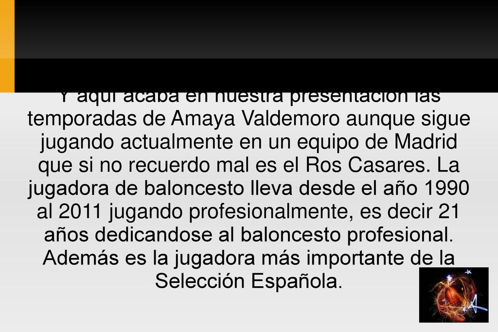 Y aquí acaba en nuestra presentación las temporadas de Amaya Valdemoro aunque sigue jugando actualmente en un equipo de Madrid que si no recuerdo mal es el Ros Casares.