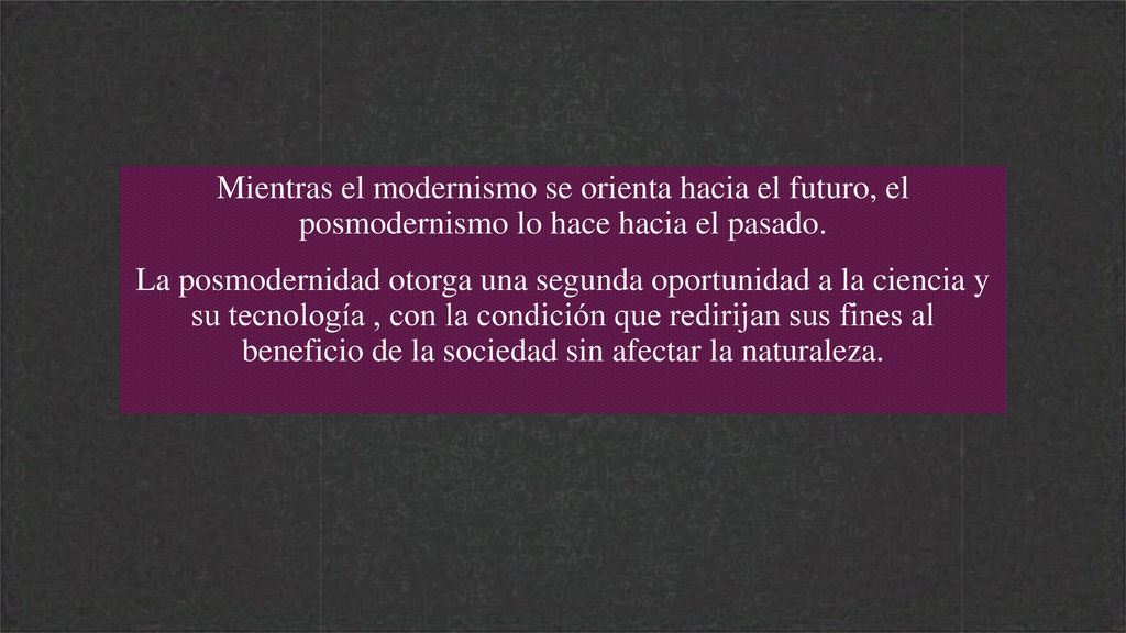 Mientras el modernismo se orienta hacia el futuro, el posmodernismo lo hace hacia el pasado.