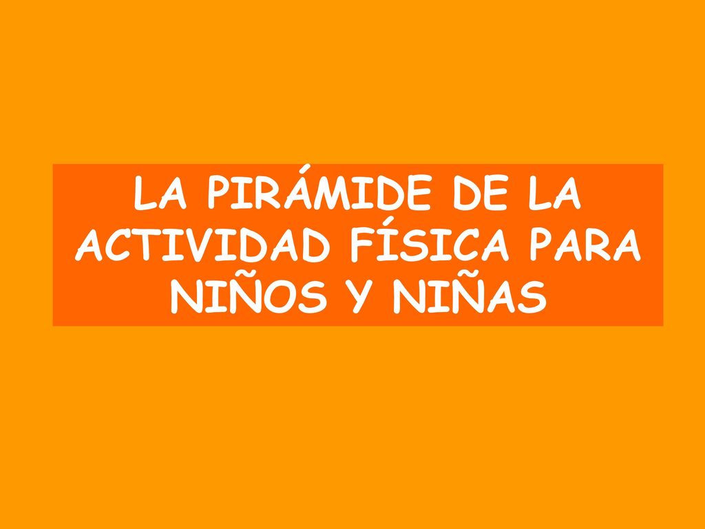 LA PIRÁMIDE DE LA ACTIVIDAD FÍSICA PARA NIÑOS Y NIÑAS