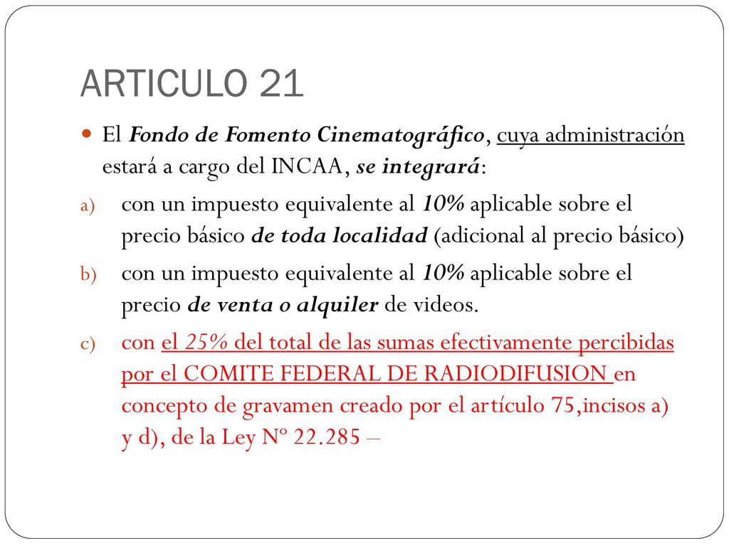 ARTICULO 21 El Fondo de Fomento Cinematográfico, cuya administración estará a cargo del INCAA, se integrará: