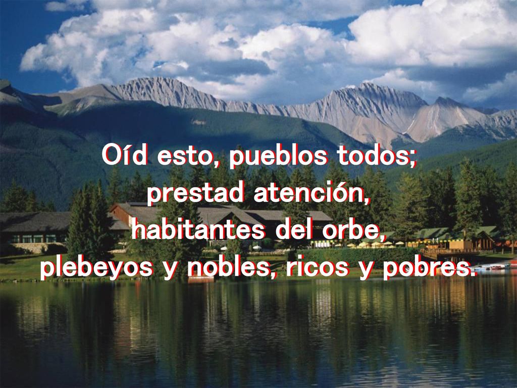 Oíd esto, pueblos todos; plebeyos y nobles, ricos y pobres.