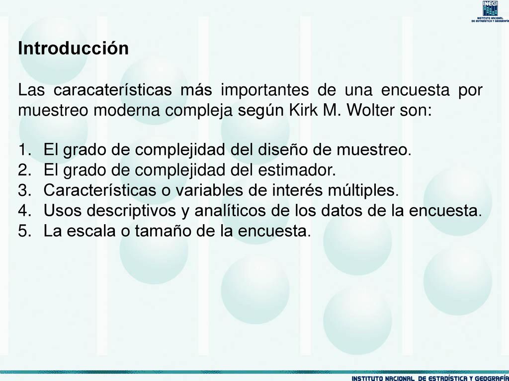 Introducción Las caracaterísticas más importantes de una encuesta por muestreo moderna compleja según Kirk M. Wolter son: