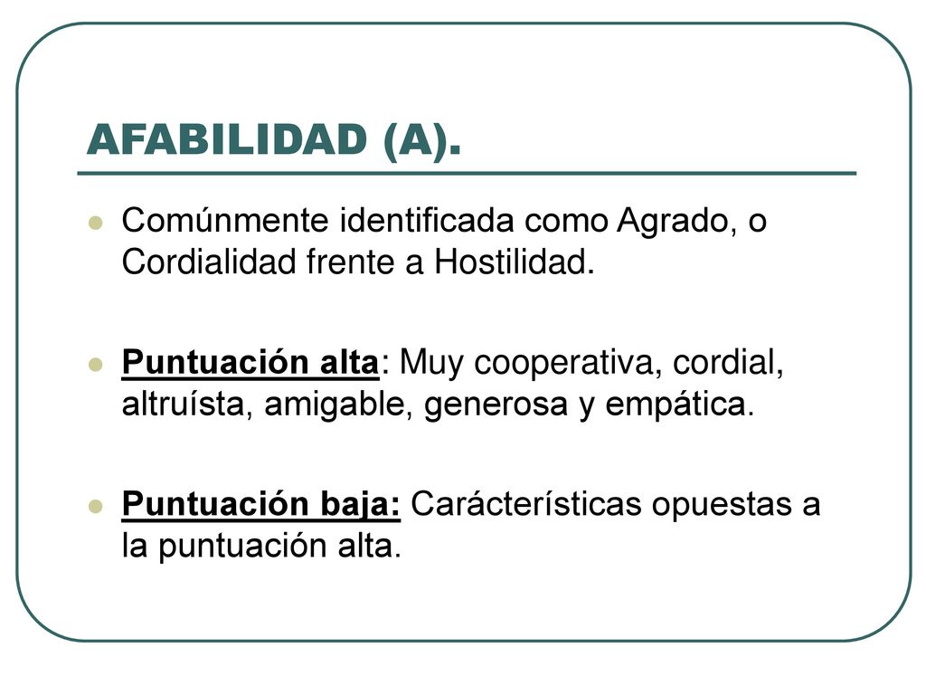 AFABILIDAD (A). Comúnmente identificada como Agrado, o Cordialidad frente a Hostilidad.