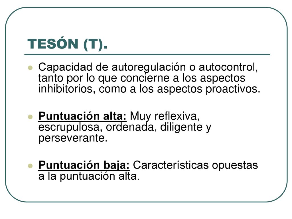 TESÓN (T). Capacidad de autoregulación o autocontrol, tanto por lo que concierne a los aspectos inhibitorios, como a los aspectos proactivos.