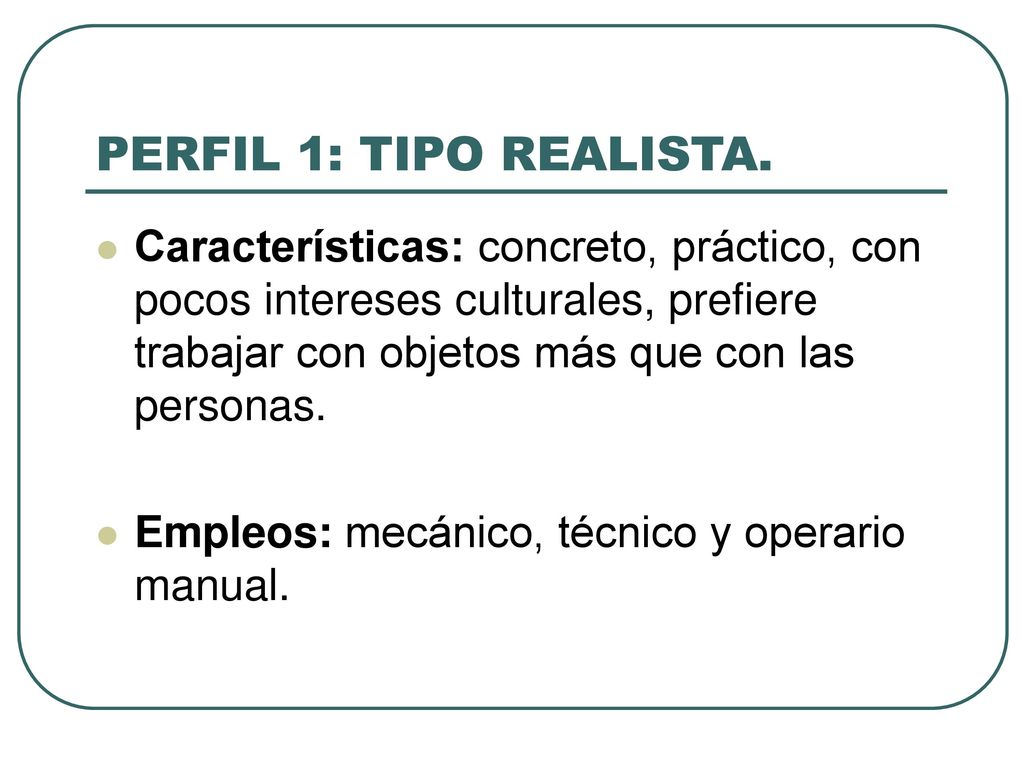 PERFIL 1: TIPO REALISTA. Características: concreto, práctico, con pocos intereses culturales, prefiere trabajar con objetos más que con las personas.